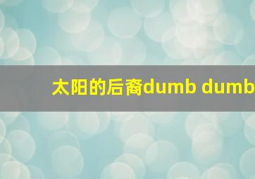 太阳的后裔dumb dumb